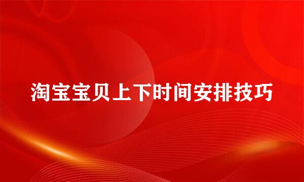 淘宝宝贝上下时间安排技巧
