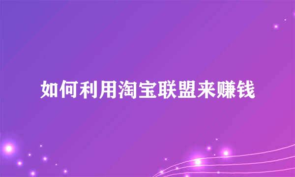 如何利用淘宝联盟来赚钱