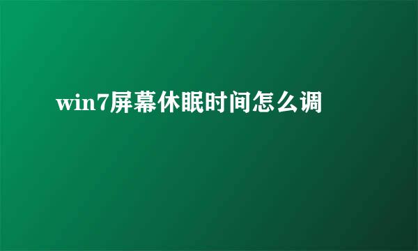win7屏幕休眠时间怎么调