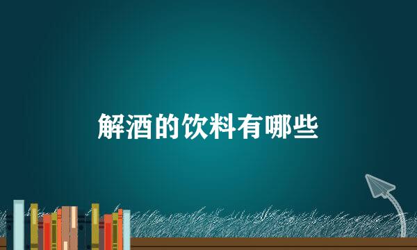 解酒的饮料有哪些