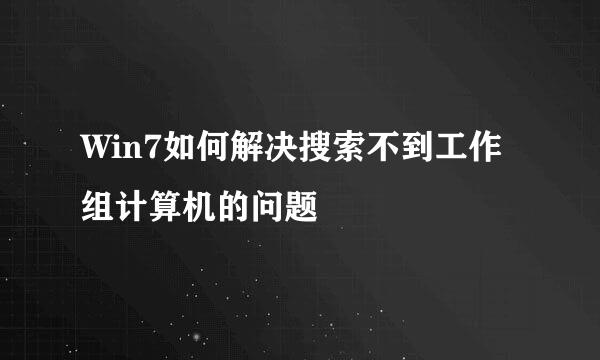 Win7如何解决搜索不到工作组计算机的问题