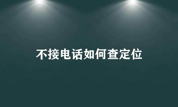 不接电话如何查定位