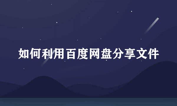 如何利用百度网盘分享文件