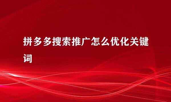 拼多多搜索推广怎么优化关键词