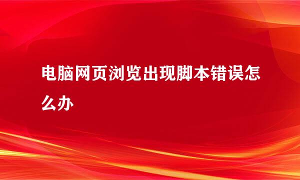 电脑网页浏览出现脚本错误怎么办
