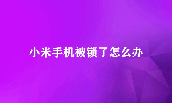 小米手机被锁了怎么办