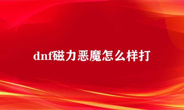 dnf磁力恶魔怎么样打