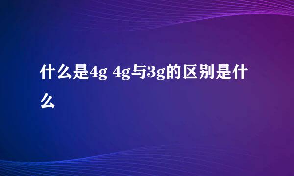 什么是4g 4g与3g的区别是什么
