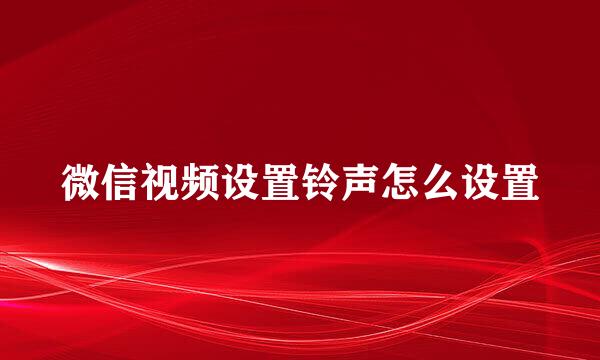 微信视频设置铃声怎么设置