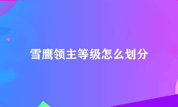 雪鹰领主等级怎么划分