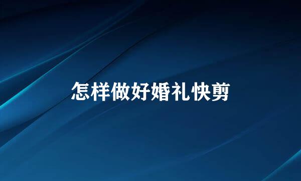 怎样做好婚礼快剪