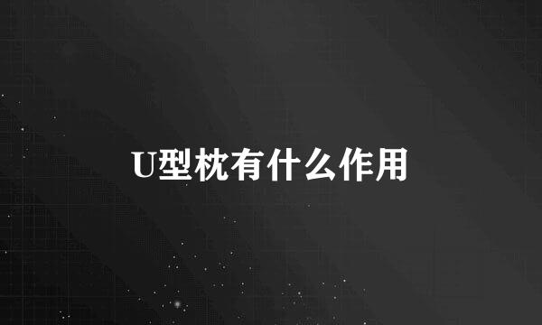 U型枕有什么作用