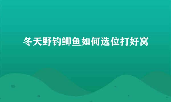 冬天野钓鲫鱼如何选位打好窝
