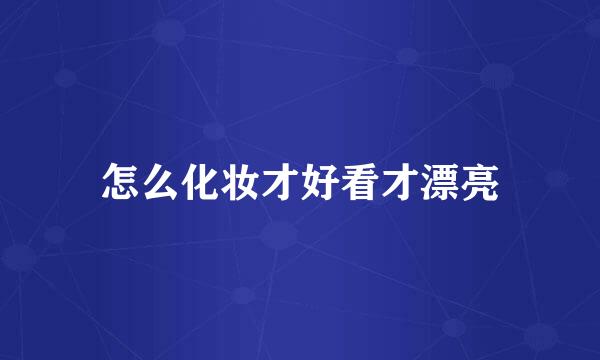 怎么化妆才好看才漂亮
