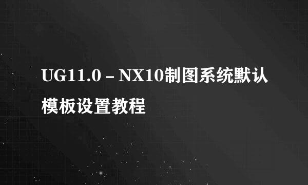 UG11.0－NX10制图系统默认模板设置教程