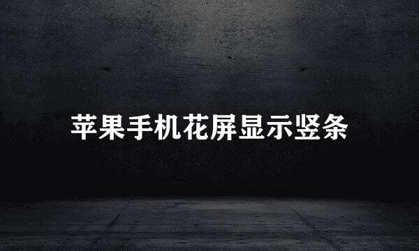 苹果手机花屏显示竖条