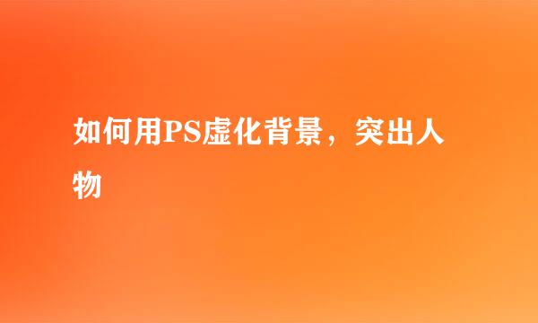 如何用PS虚化背景，突出人物