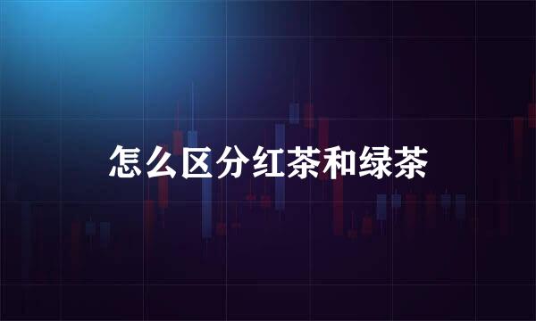 怎么区分红茶和绿茶