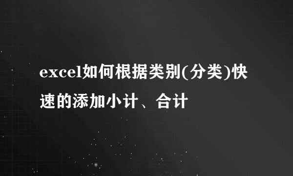 excel如何根据类别(分类)快速的添加小计、合计