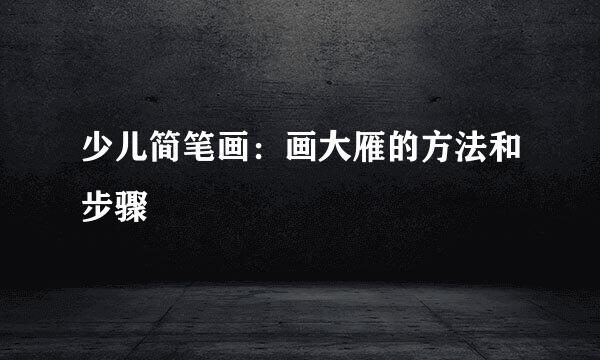 少儿简笔画：画大雁的方法和步骤