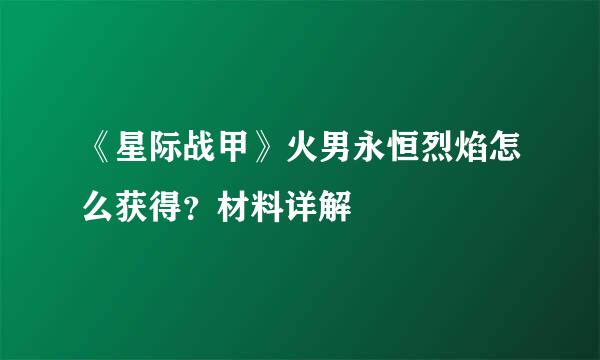 《星际战甲》火男永恒烈焰怎么获得？材料详解