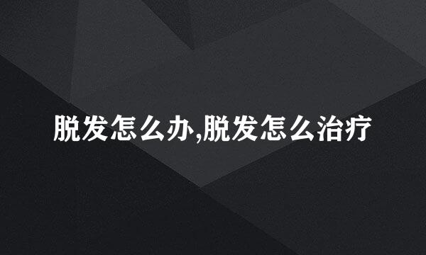 脱发怎么办,脱发怎么治疗