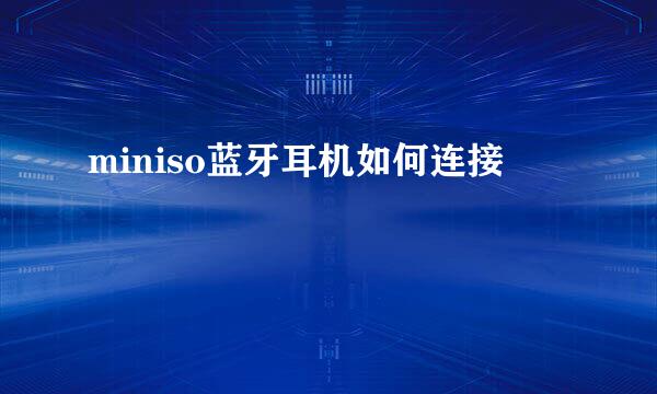 miniso蓝牙耳机如何连接
