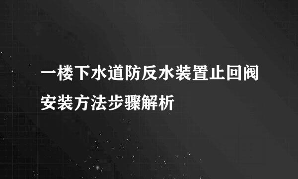一楼下水道防反水装置止回阀安装方法步骤解析