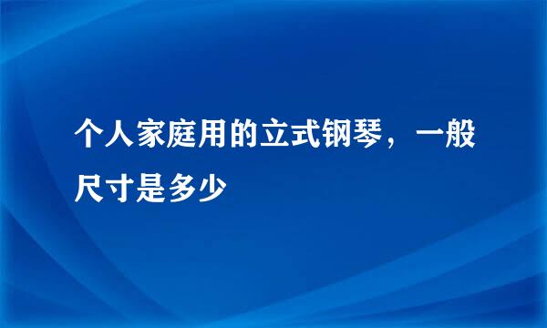 个人家庭用的立式钢琴，一般尺寸是多少