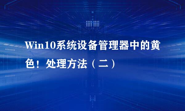 Win10系统设备管理器中的黄色！处理方法（二）