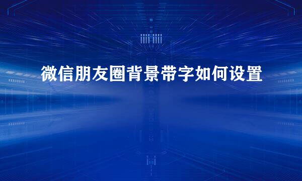 微信朋友圈背景带字如何设置