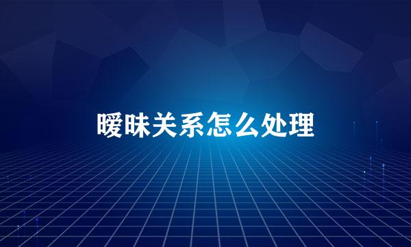暧昧关系怎么处理