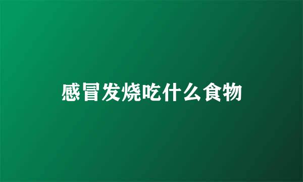 感冒发烧吃什么食物