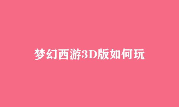 梦幻西游3D版如何玩
