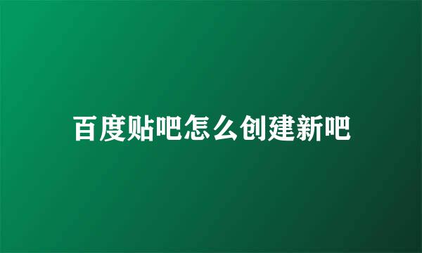 百度贴吧怎么创建新吧