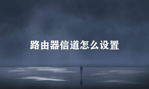 路由器信道怎么设置