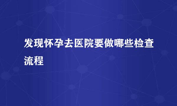 发现怀孕去医院要做哪些检查流程