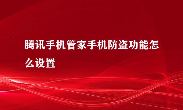 腾讯手机管家手机防盗功能怎么设置
