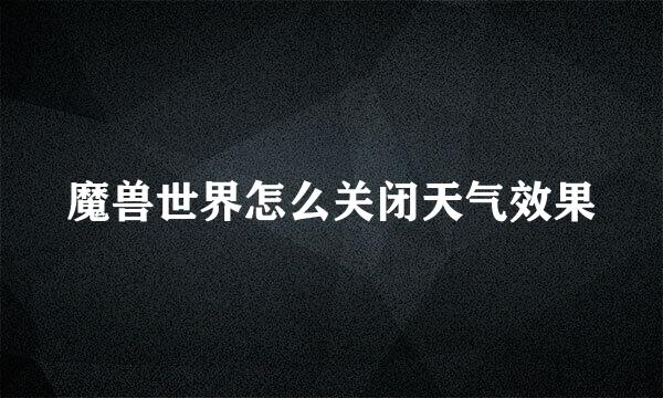 魔兽世界怎么关闭天气效果