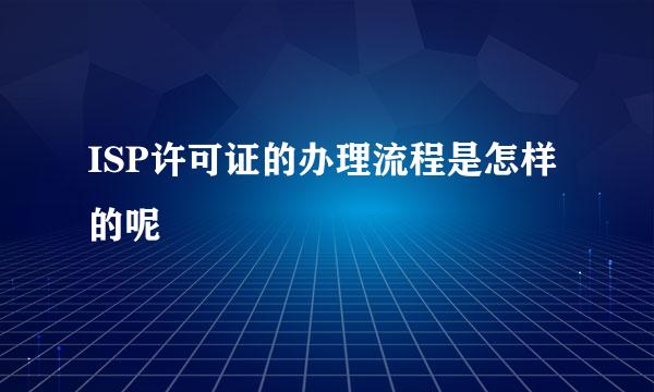 ISP许可证的办理流程是怎样的呢