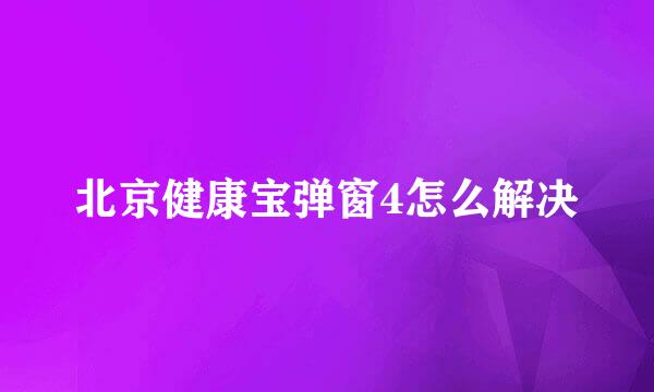 北京健康宝弹窗4怎么解决
