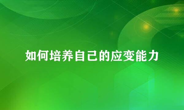 如何培养自己的应变能力