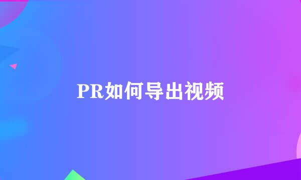 PR如何导出视频