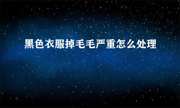 黑色衣服掉毛毛严重怎么处理