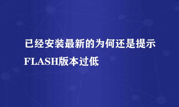 已经安装最新的为何还是提示FLASH版本过低