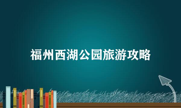 福州西湖公园旅游攻略