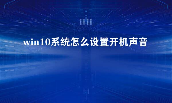 win10系统怎么设置开机声音