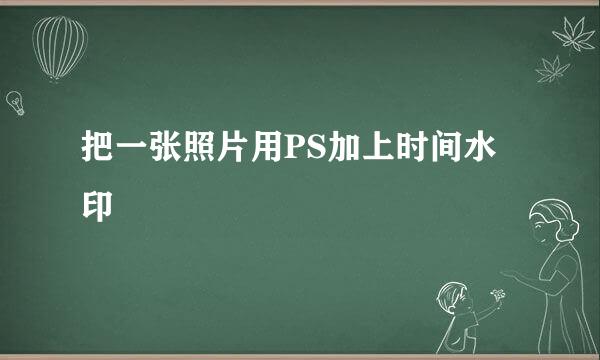 把一张照片用PS加上时间水印