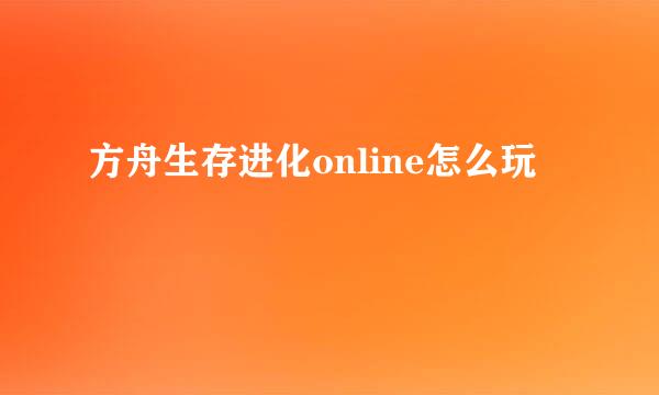 方舟生存进化online怎么玩