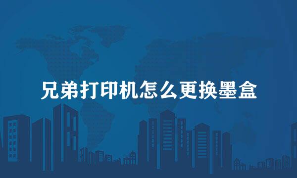 兄弟打印机怎么更换墨盒